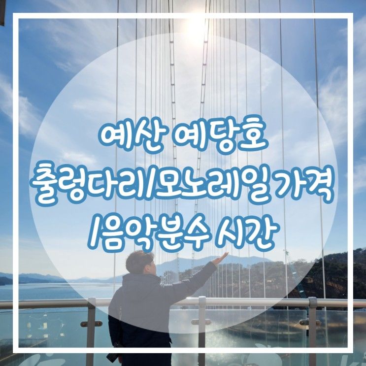 예산 출렁다리 예당호 모노레일 가격 음악분수 시간