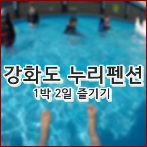 강화도 누리펜션타운에서 1박 2일 즐기기