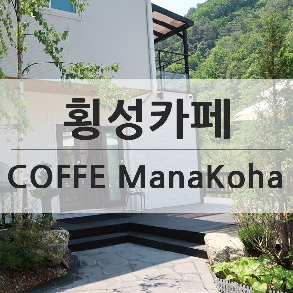 횡성카페추천 - 아이와... 카페 커피  마나코하 COFFEE...