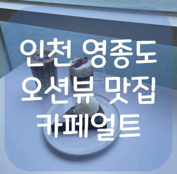 [인천 영종도 카페] 카페얼트 | 영종도 구읍뱃터 오션뷰 맛집