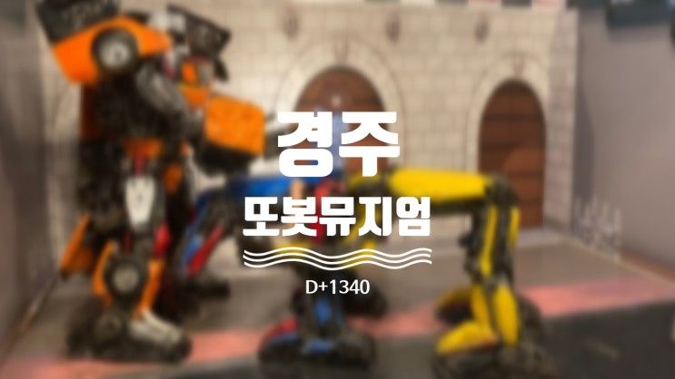 경주 또봇 정크아트 뮤지엄 / 경주 실내 아이와 가볼만한 곳 [D+1340]