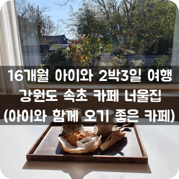 16개월 아이와 2박3일 여행, 강원도 속초 카페 너울집