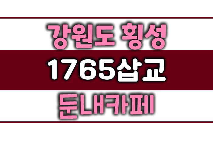 횡성카페1765삽교 둔내카페 웰리힐리근처카페