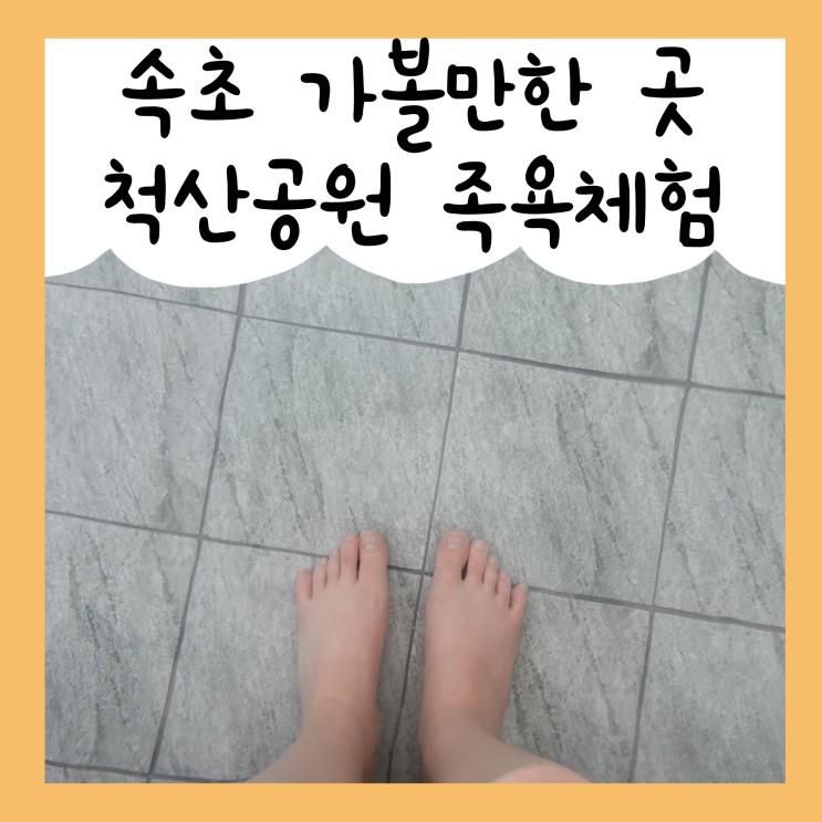 속초 여행 코스 척산족욕공원 넘나 좋다 ♪