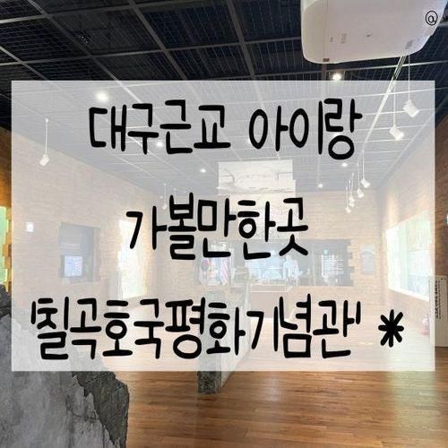 칠곡호국평화기념관 대구 근교 아이랑 가볼만한곳 * 후기