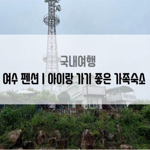 여수 펜션 아이랑 가족숙소로 가기 좋았던 마루펜션