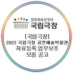 [국립극장] 2022 국립극장 공연예술박물관 자료등록 업무보조...