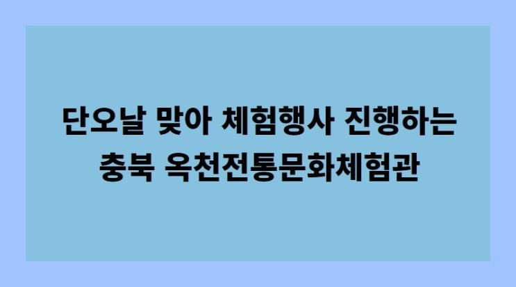 단오날 맞아 체험행사 진행하는 충북 옥천전통문화체험관