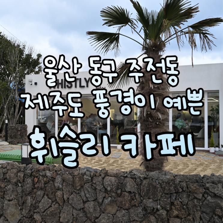 울산 동구 신상 카페 '휘슬리' 슬도 바닷가 풍경이 예쁜 제주도...