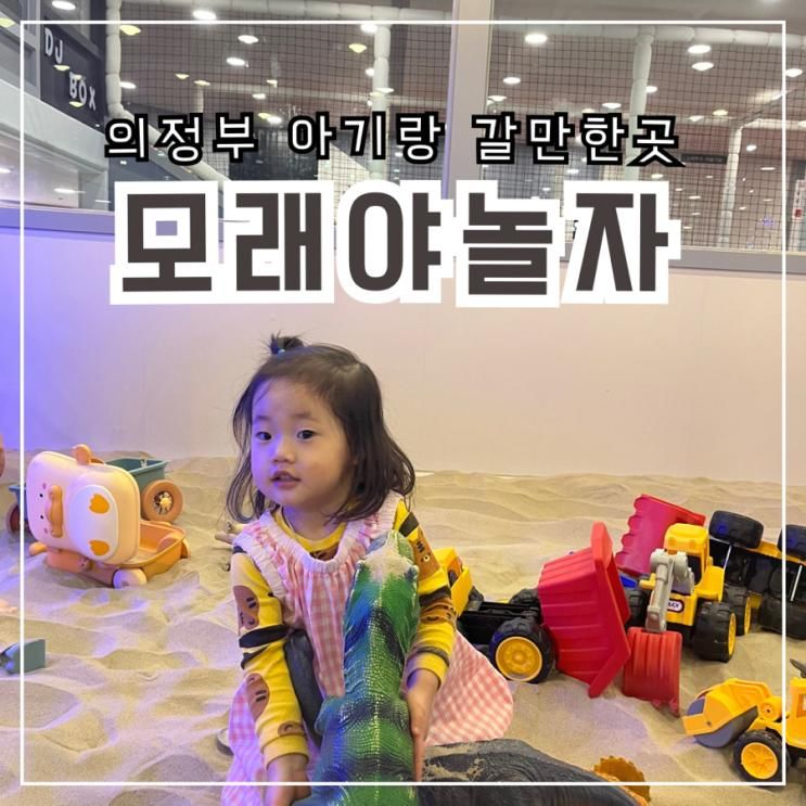 의정부 ‘ 모래야놀자 ’ 내돈내산후기 : 회룡역키즈카페...