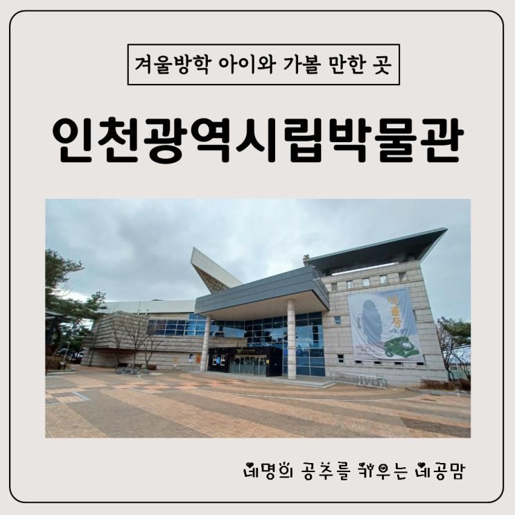 겨울방학 아이와 가볼 만한 곳 인천광역시립박물관