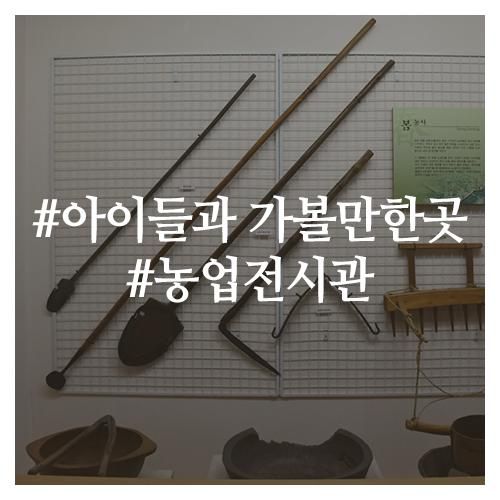 아이들과 가볼만한곳, 농업의 역사를 담은 농업전시관