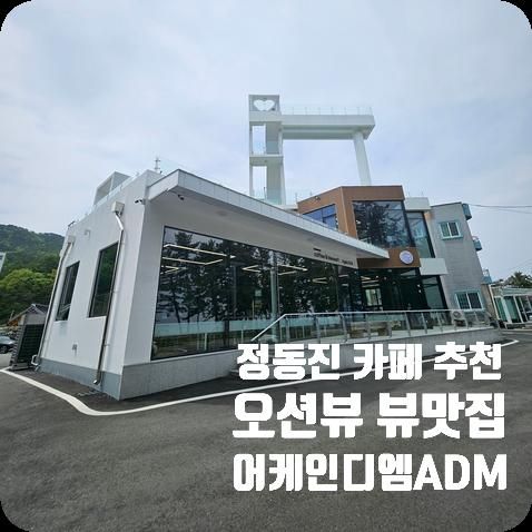정동진 카페 추천 등명해변 오션뷰 뷰맛집 어게인디엠 ADM 카페