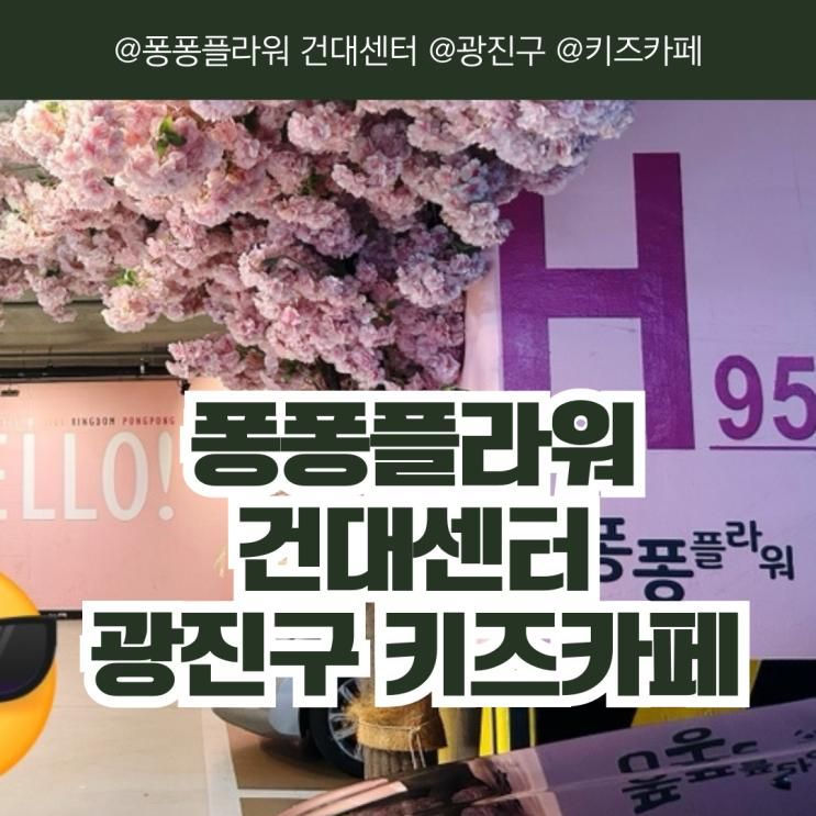 [서울/광진구] 퐁퐁플라워 건대센터 건대 키즈카페 아기와 가볼 만한 곳