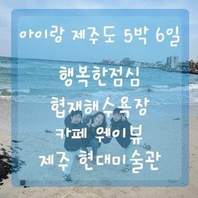 [#4 국내여행/아이랑 제주도 5박 6일-3일차] 도민 맛집 행복한 정, 제주겨울바다 협재해수욕장, 한림 오션뷰카페 웨이뷰, 제주 현대미술관