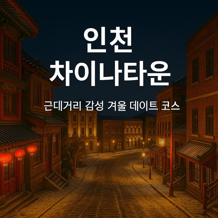 인천 차이나타운 & 개항장 야경, 근대거리 감성 겨울 데이트 코스