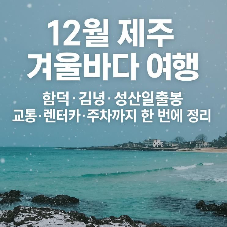 12월 제주 겨울바다 여행, 함덕·김녕·성산일출봉 교통·렌터카·주차까지 한 번에 정리