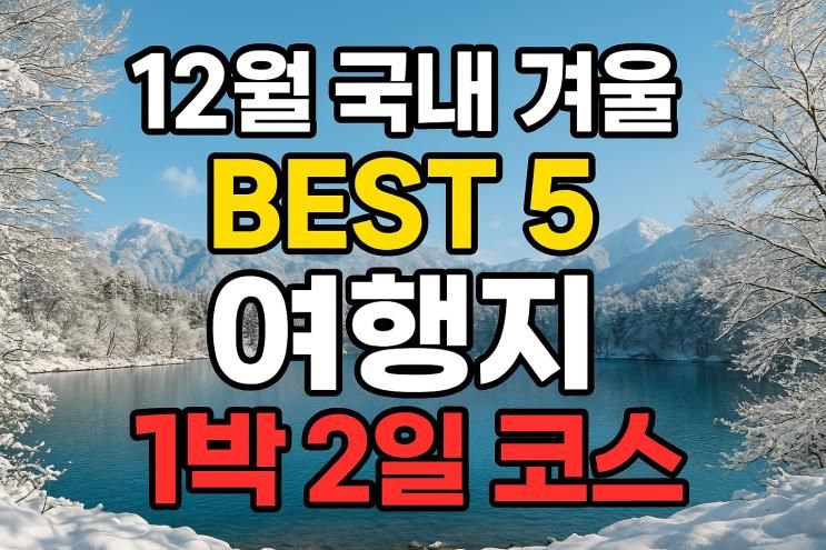 ❄️ 12월 국내 겨울 여행지 BEST 5 1박 2일 코스 & 동선