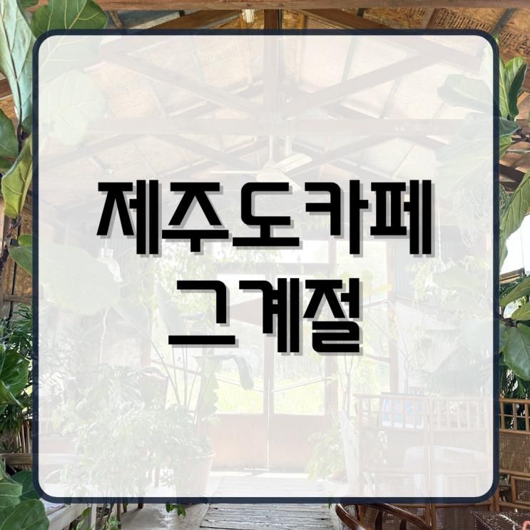 제주도 카페 추천 동쪽 구좌 그계절 플랜테리어