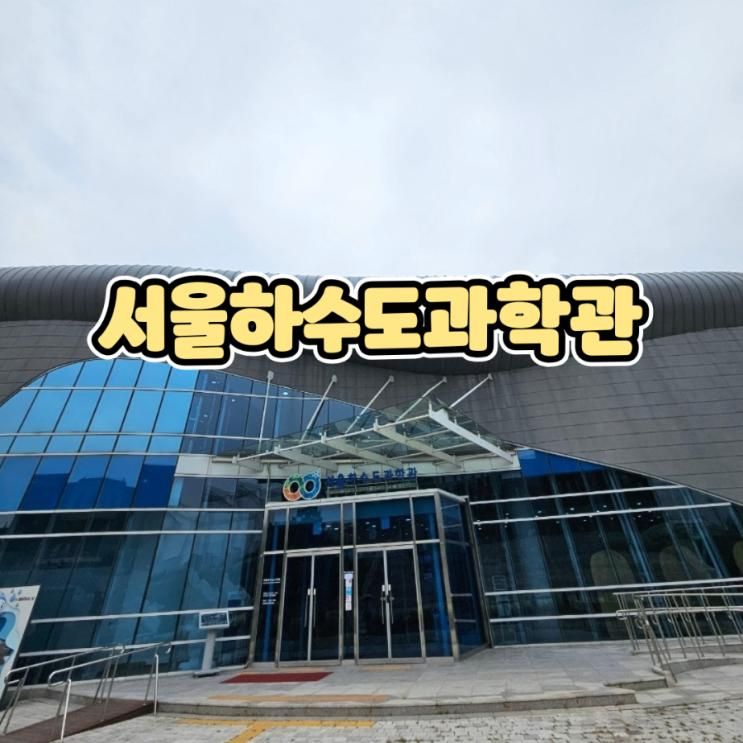 서울하수도과학관 방학때가볼만한곳 서울아이랑전시 방문후기