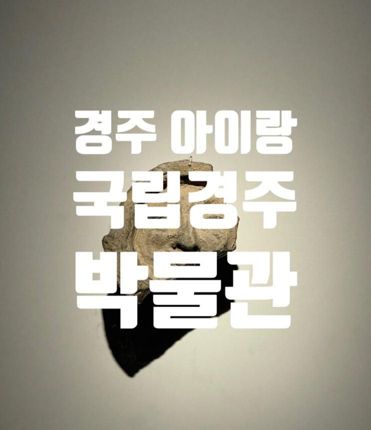 경주 아이랑 갈만한곳 국립경주박물관 신라역사관 신라미술관