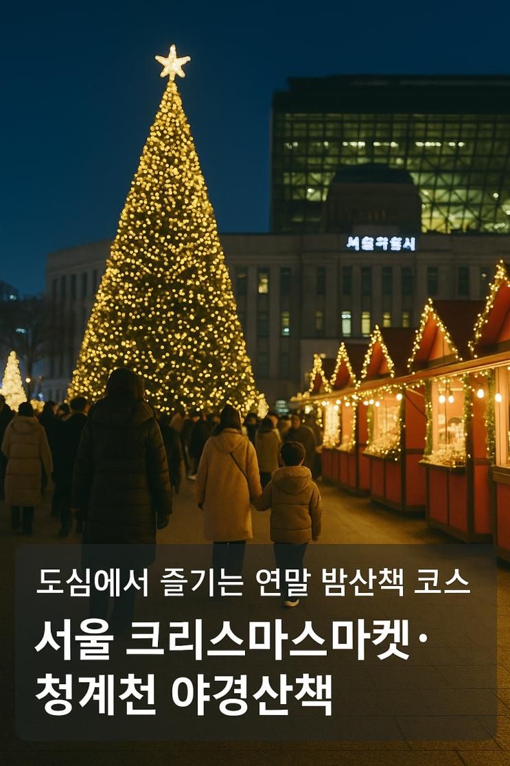 서울 크리스마스마켓 & 청계천 루미나리에, 도심 연말 야경 산책 코스