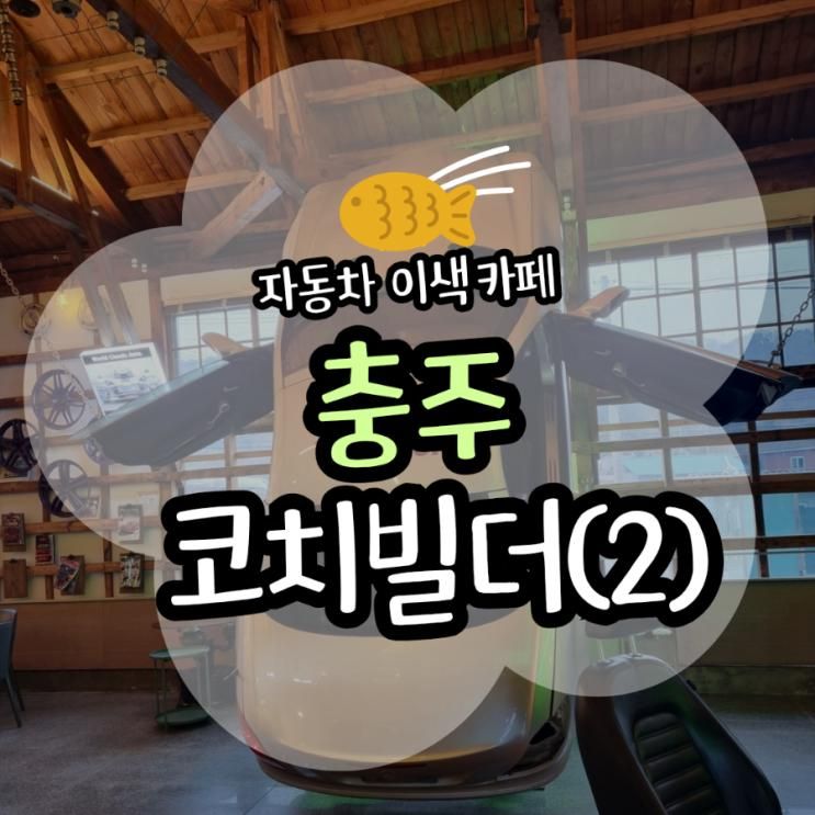 [충주] 충주 카페 추천 이색 자동차 카페 코치빌더(2편)