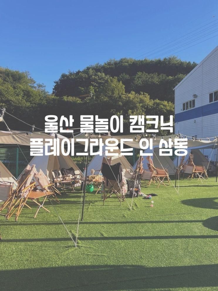 울산 아이랑 물놀이 가기 좋은 플레이그라운드 인 삼동 (여가생활)