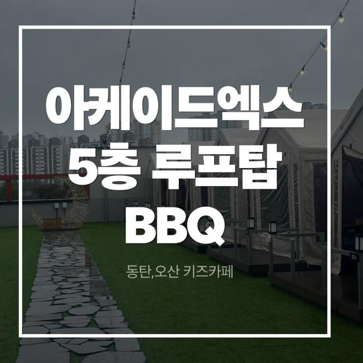 동탄, 오산 아케이드엑스 5층 루프탑 BBQ, 아이랑 가기 최고였던 바베큐장 후기