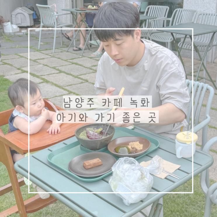 남양주 카페 녹화 아기랑 가기 좋은 곳, 말차빙수·물방울모찌 추천